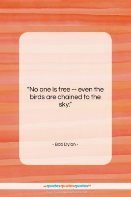 Bob Dylan quote: “No one is free — even the…”- at QuotesQuotesQuotes.com