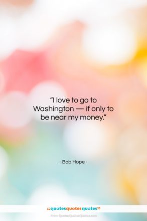Bob Hope quote: “I love to go to Washington —…”- at QuotesQuotesQuotes.com