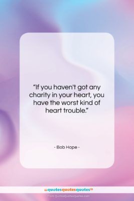 Bob Hope quote: “If you haven’t got any charity in…”- at QuotesQuotesQuotes.com