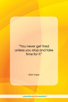 Bob Hope quote: “You never get tired unless you stop…”- at QuotesQuotesQuotes.com