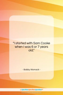 Bobby Womack quote: “I started with Sam Cooke when I…”- at QuotesQuotesQuotes.com