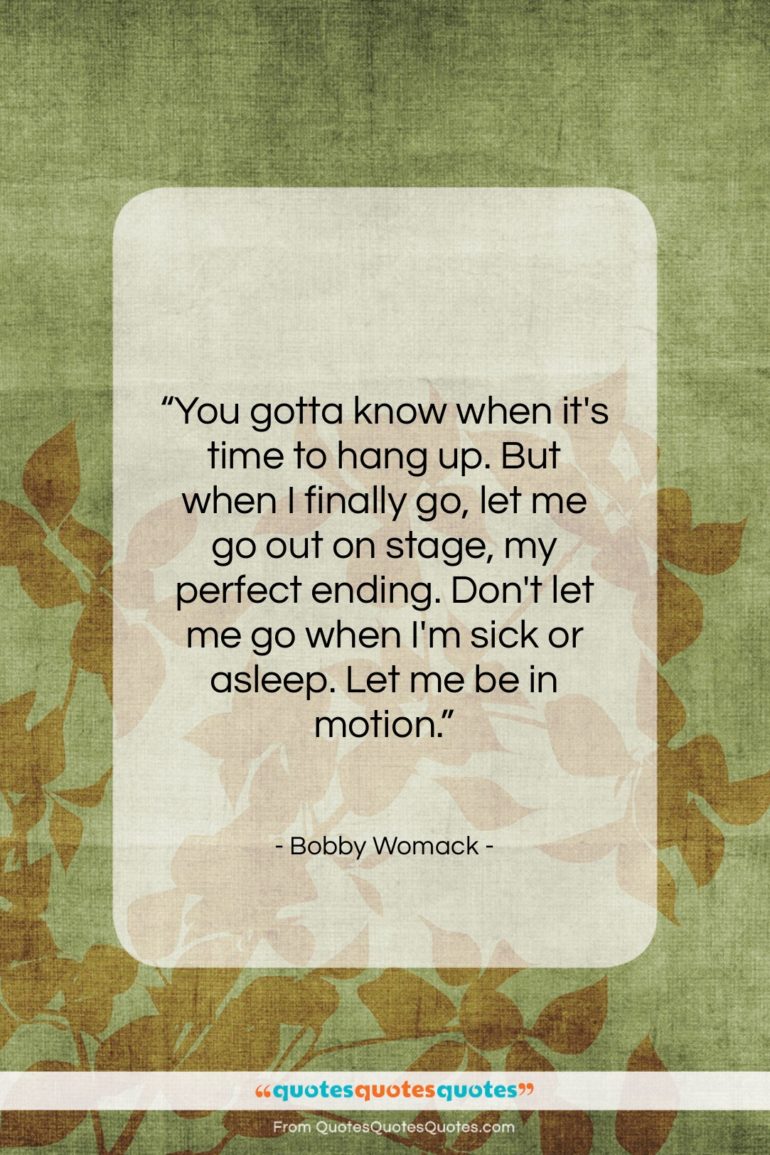 Bobby Womack quote: “You gotta know when it’s time to…”- at QuotesQuotesQuotes.com