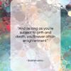 Bodhidharma quote: “And as long as you’re subject to…”- at QuotesQuotesQuotes.com