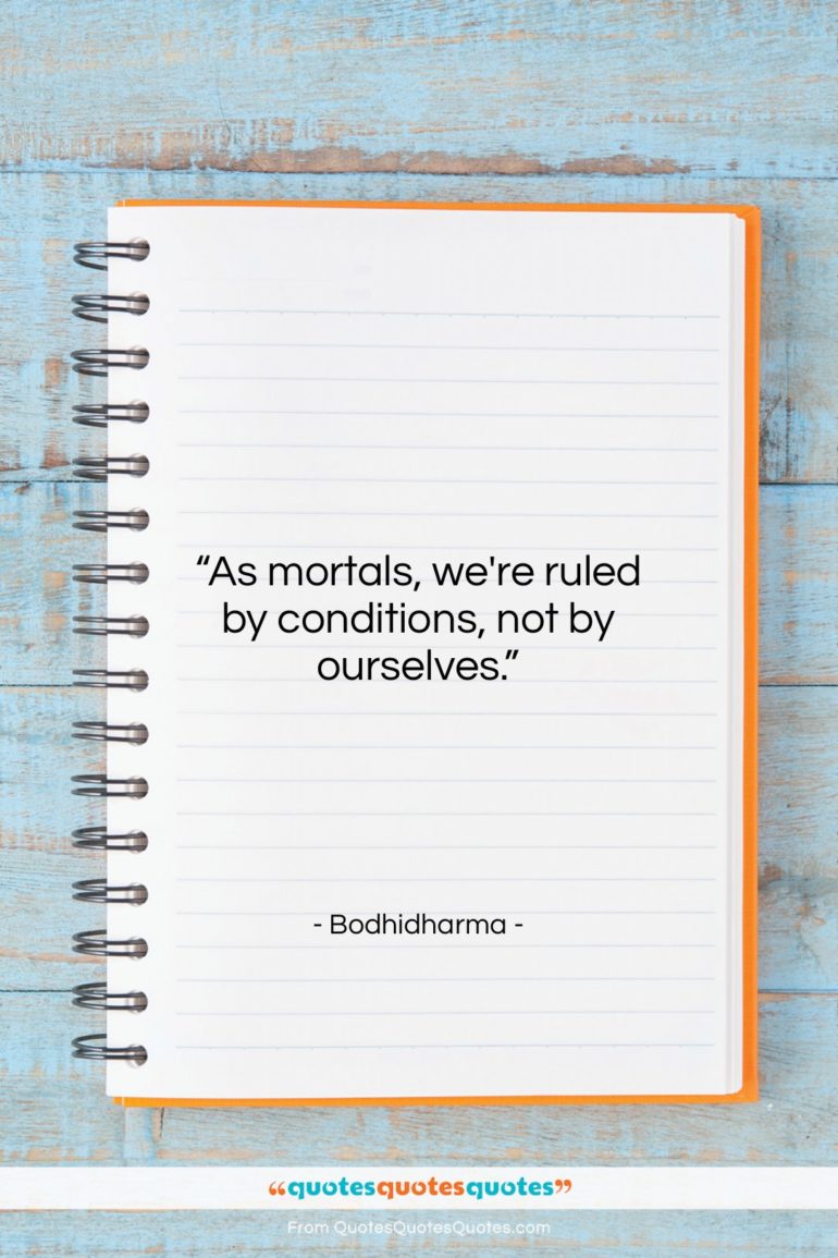 Bodhidharma quote: “As mortals, we’re ruled by conditions, not…”- at QuotesQuotesQuotes.com