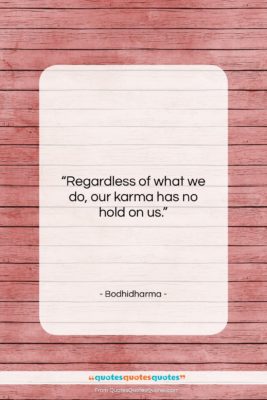 Bodhidharma quote: “Regardless of what we do, our karma…”- at QuotesQuotesQuotes.com