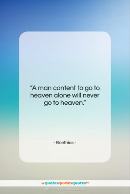 Boethius quote: “A man content to go to heaven…”- at QuotesQuotesQuotes.com