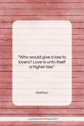 Boethius quote: “Who would give a law to lovers?…”- at QuotesQuotesQuotes.com
