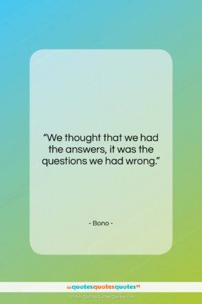 Bono quote: “We thought that we had the answers…”- at QuotesQuotesQuotes.com