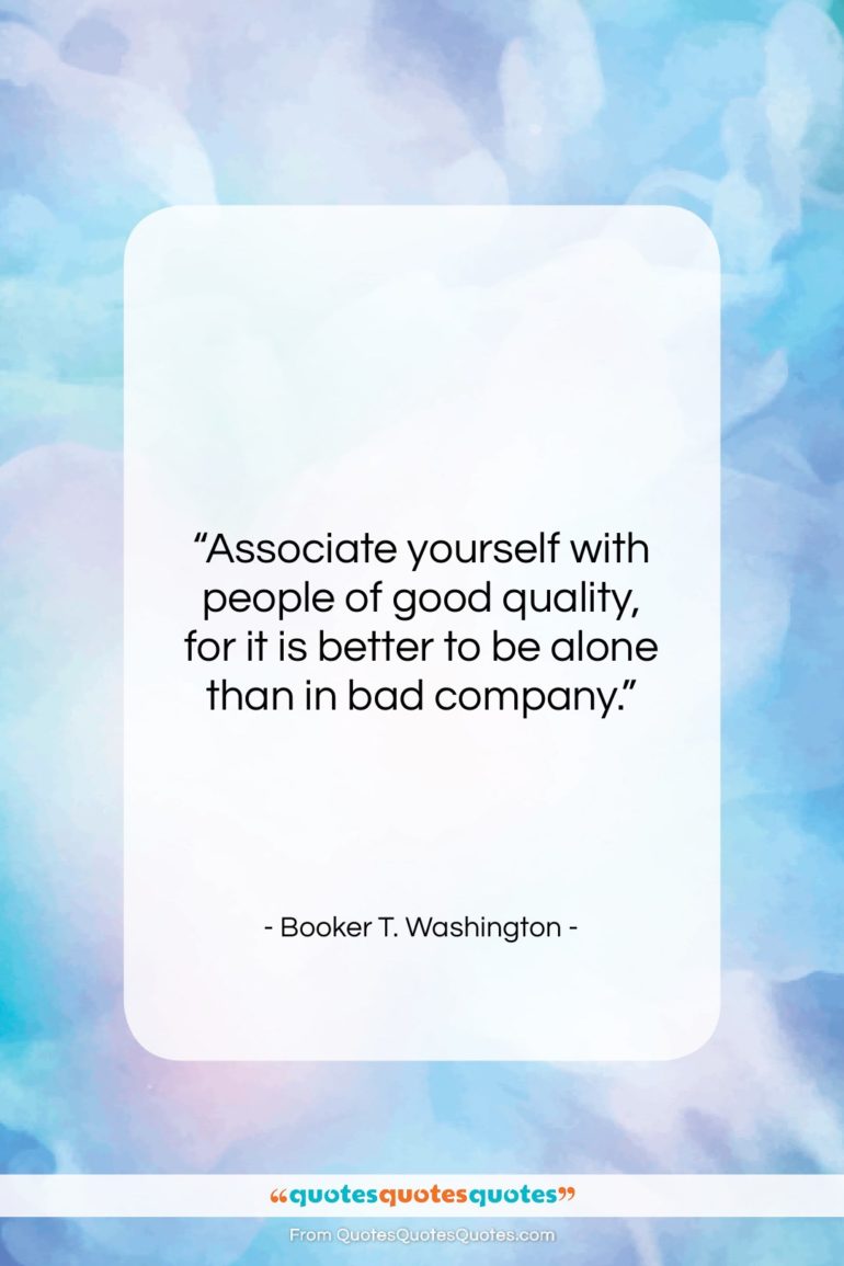Booker T. Washington quote: “Associate yourself with people of good quality,…”- at QuotesQuotesQuotes.com
