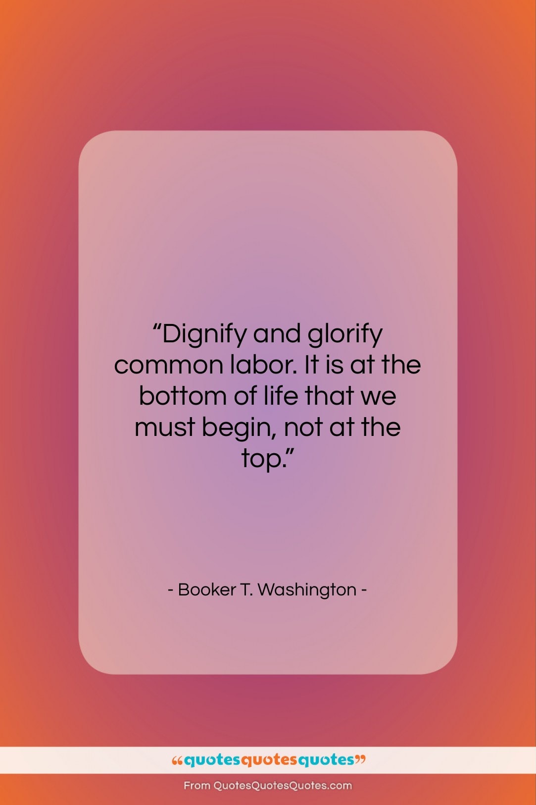 Booker T. Washington quote: “Dignify and glorify common labor. It is…”- at QuotesQuotesQuotes.com