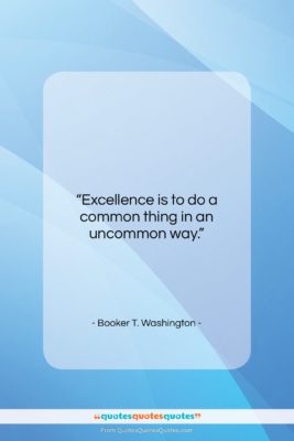 Booker T. Washington quote: “Excellence is to do a common thing…”- at QuotesQuotesQuotes.com