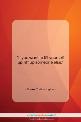 Booker T. Washington quote: “If you want to lift yourself up,…”- at QuotesQuotesQuotes.com