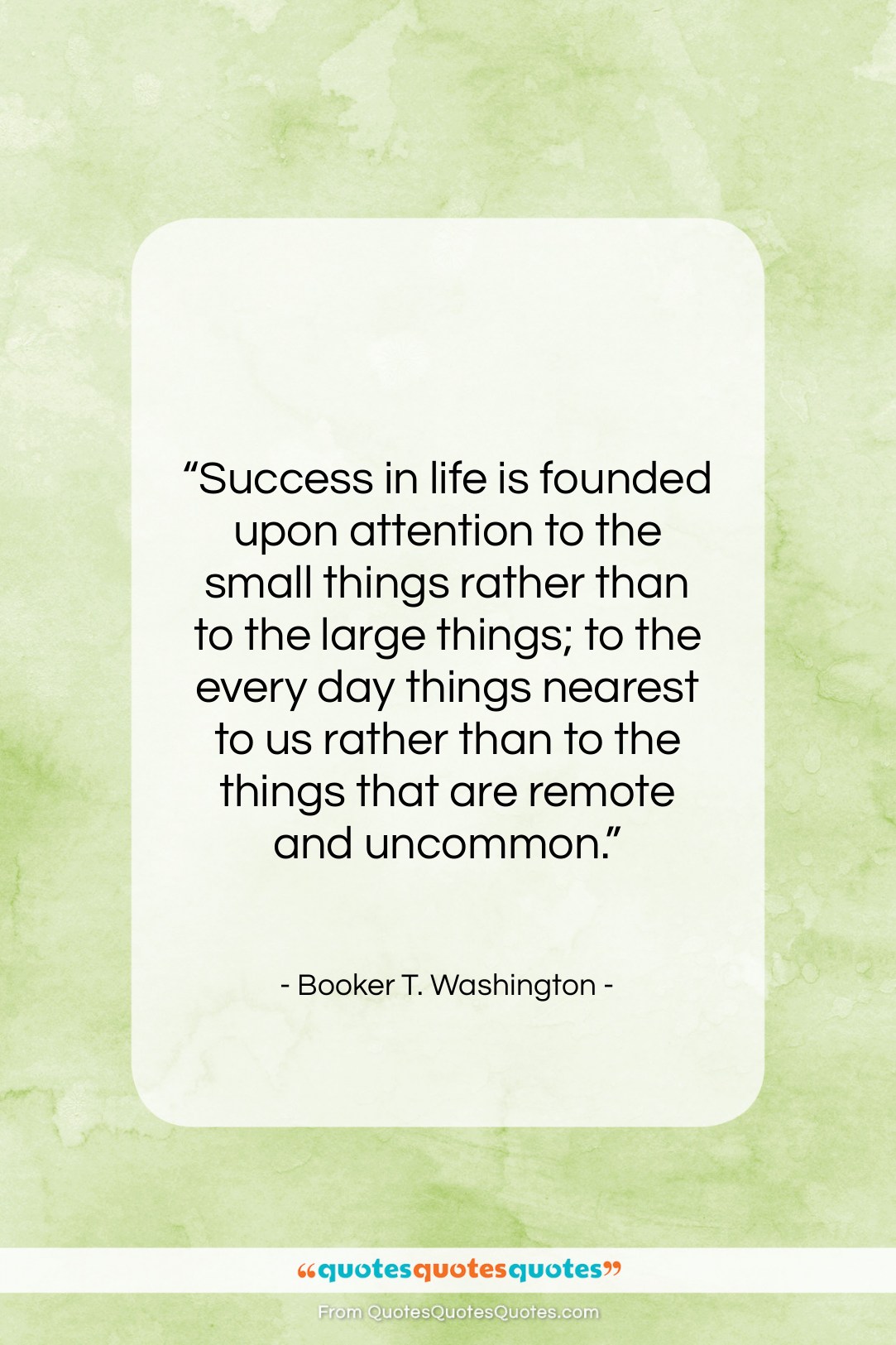 Booker T. Washington quote: “Success in life is founded upon attention…”- at QuotesQuotesQuotes.com