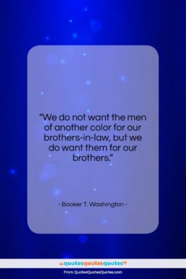 Booker T. Washington quote: “We do not want the men of…”- at QuotesQuotesQuotes.com