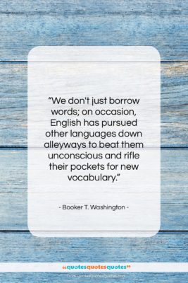 Booker T. Washington quote: “We don’t just borrow words; on occasion,…”- at QuotesQuotesQuotes.com