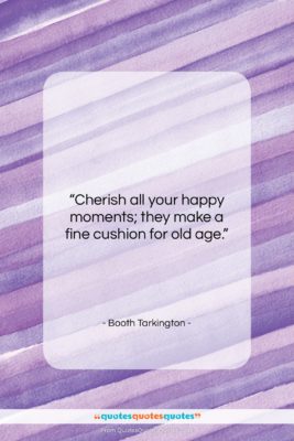 Booth Tarkington quote: “Cherish all your happy moments; they make…”- at QuotesQuotesQuotes.com