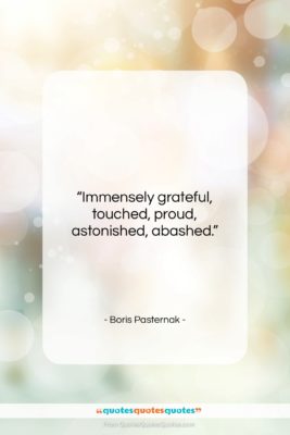 Boris Pasternak quote: “Immensely grateful, touched, proud, astonished, abashed….”- at QuotesQuotesQuotes.com