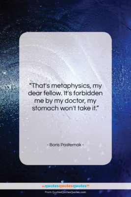 Boris Pasternak quote: “That’s metaphysics, my dear fellow. It’s forbidden…”- at QuotesQuotesQuotes.com