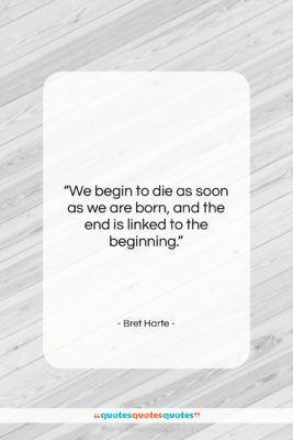 Bret Harte quote: “We begin to die as soon as…”- at QuotesQuotesQuotes.com