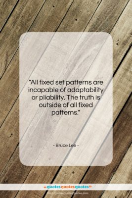 Bruce Lee quote: “All fixed set patterns are incapable of…”- at QuotesQuotesQuotes.com