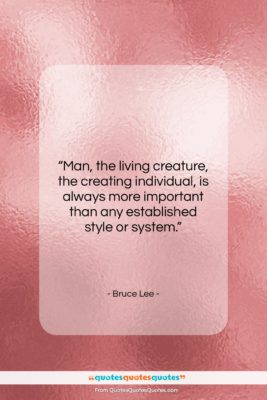 Bruce Lee quote: “Man, the living creature, the creating individual,…”- at QuotesQuotesQuotes.com