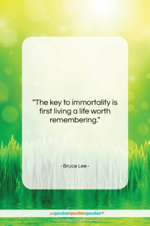 Bruce Lee quote: “The key to immortality is first living…”- at QuotesQuotesQuotes.com