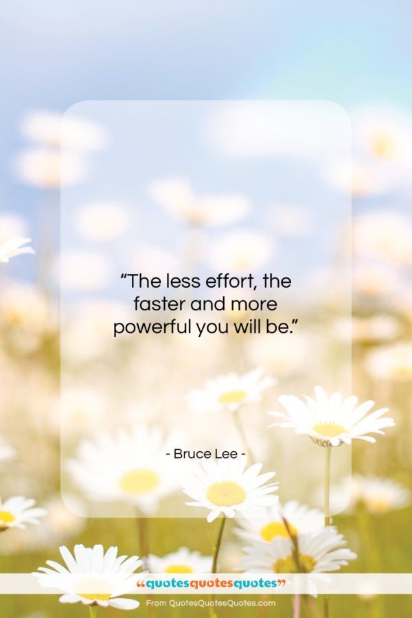 Bruce Lee quote: “The less effort, the faster and more…”- at QuotesQuotesQuotes.com