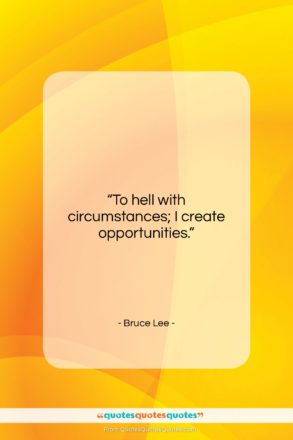 Bruce Lee quote: “To hell with circumstances; I create opportunities….”- at QuotesQuotesQuotes.com