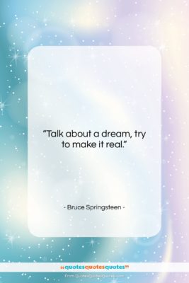 Bruce Springsteen quote: “Talk about a dream, try to make…”- at QuotesQuotesQuotes.com