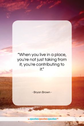 Bryan Brown quote: “When you live in a place, you’re…”- at QuotesQuotesQuotes.com