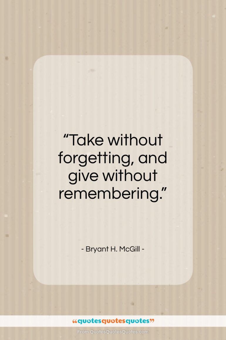 Bryant H. McGill quote: “Take without forgetting, and give without remembering…”- at QuotesQuotesQuotes.com
