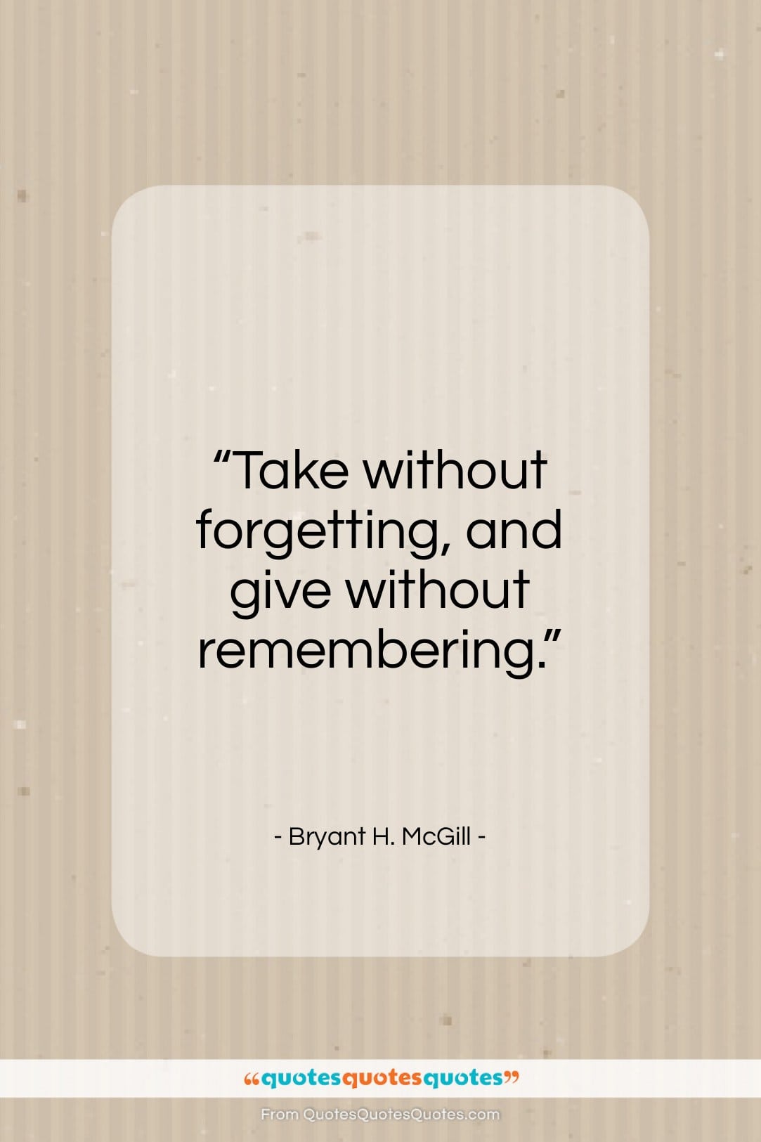 Bryant H. McGill quote: “Take without forgetting, and give without remembering…”- at QuotesQuotesQuotes.com