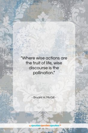 Bryant H. McGill quote: “Where wise actions are the fruit of…”- at QuotesQuotesQuotes.com