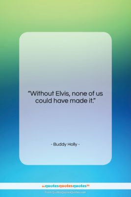 Buddy Holly quote: “Without Elvis, none of us could have…”- at QuotesQuotesQuotes.com