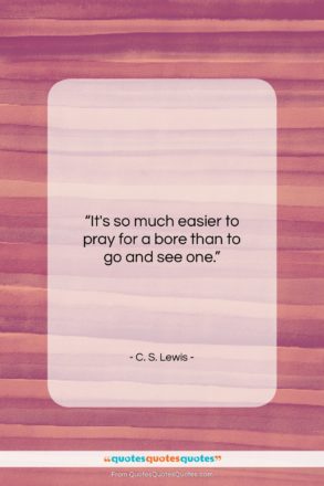 C. S. Lewis quote: “It’s so much easier to pray for…”- at QuotesQuotesQuotes.com