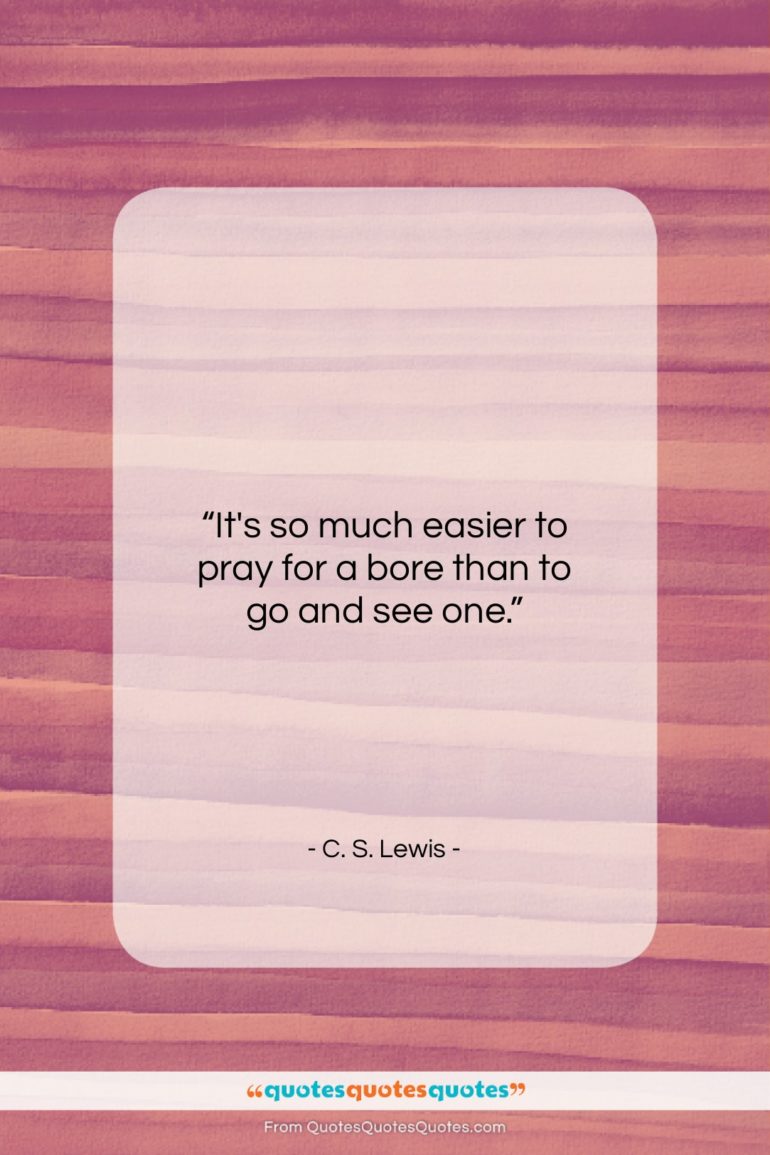 C. S. Lewis quote: “It’s so much easier to pray for…”- at QuotesQuotesQuotes.com