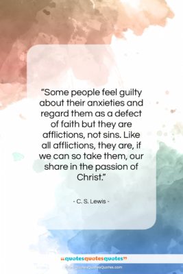 C. S. Lewis quote: “Some people feel guilty about their anxieties…”- at QuotesQuotesQuotes.com