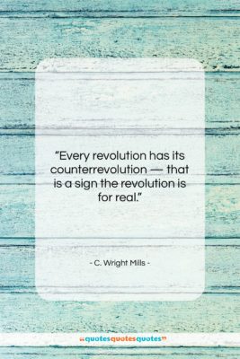 C. Wright Mills quote: “Every revolution has its counterrevolution — that…”- at QuotesQuotesQuotes.com