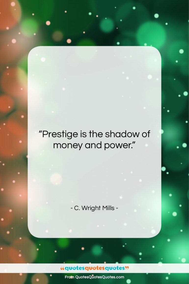 C. Wright Mills quote: “Prestige is the shadow of money and…”- at QuotesQuotesQuotes.com