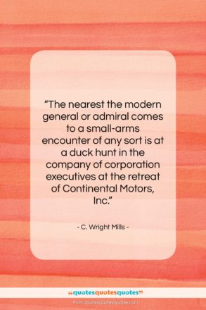 C. Wright Mills quote: “The nearest the modern general or admiral…”- at QuotesQuotesQuotes.com