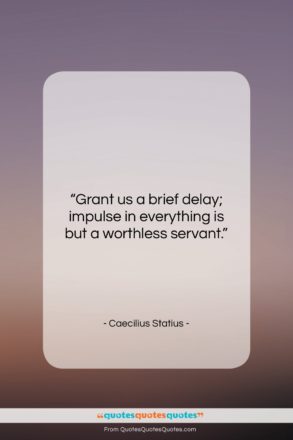Caecilius Statius quote: “Grant us a brief delay; impulse in…”- at QuotesQuotesQuotes.com