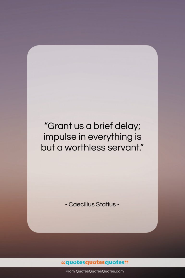 Caecilius Statius quote: “Grant us a brief delay; impulse in…”- at QuotesQuotesQuotes.com