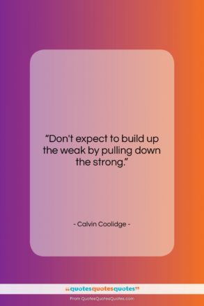 Calvin Coolidge quote: “Don’t expect to build up the weak…”- at QuotesQuotesQuotes.com