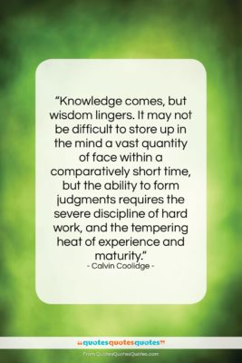 Calvin Coolidge quote: “Knowledge comes, but wisdom lingers. It may…”- at QuotesQuotesQuotes.com
