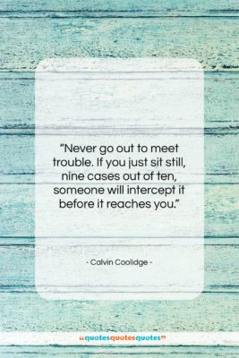 Calvin Coolidge quote: “Never go out to meet trouble. If…”- at QuotesQuotesQuotes.com