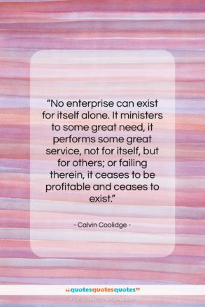 Calvin Coolidge quote: “No enterprise can exist for itself alone….”- at QuotesQuotesQuotes.com