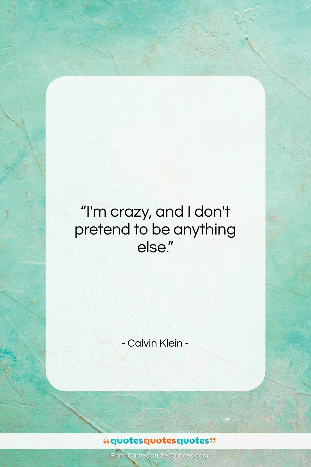 Calvin Klein quote: “I’m crazy, and I don’t pretend to…”- at QuotesQuotesQuotes.com