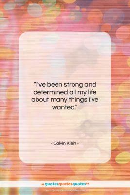 Calvin Klein quote: “I’ve been strong and determined all my…”- at QuotesQuotesQuotes.com