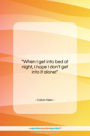 Calvin Klein quote: “When I get into bed at night,…”- at QuotesQuotesQuotes.com