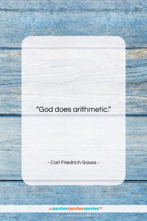 Carl Friedrich Gauss quote: “God does arithmetic….”- at QuotesQuotesQuotes.com